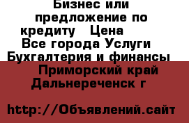 Бизнес или предложение по кредиту › Цена ­ 123 - Все города Услуги » Бухгалтерия и финансы   . Приморский край,Дальнереченск г.